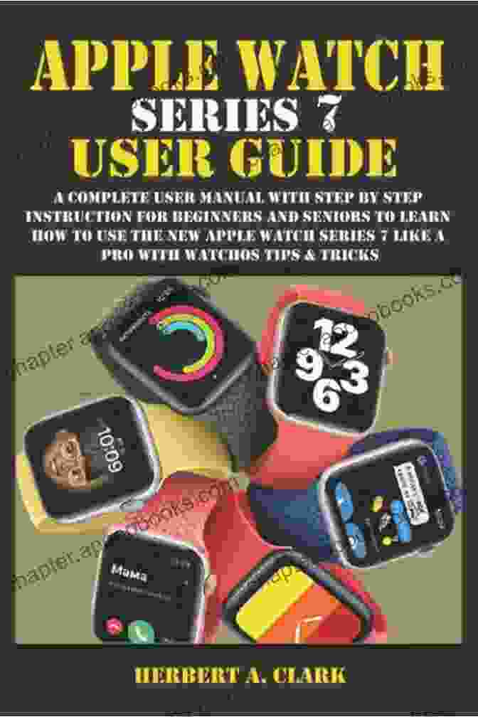 Apple Watch Navigation APPLE WATCH 7 USER GUIDE: The Complete Step By Step Manual With WatchOS Tips And Tricks For Beginners And Seniors On How To Master The New Apple Watch 7