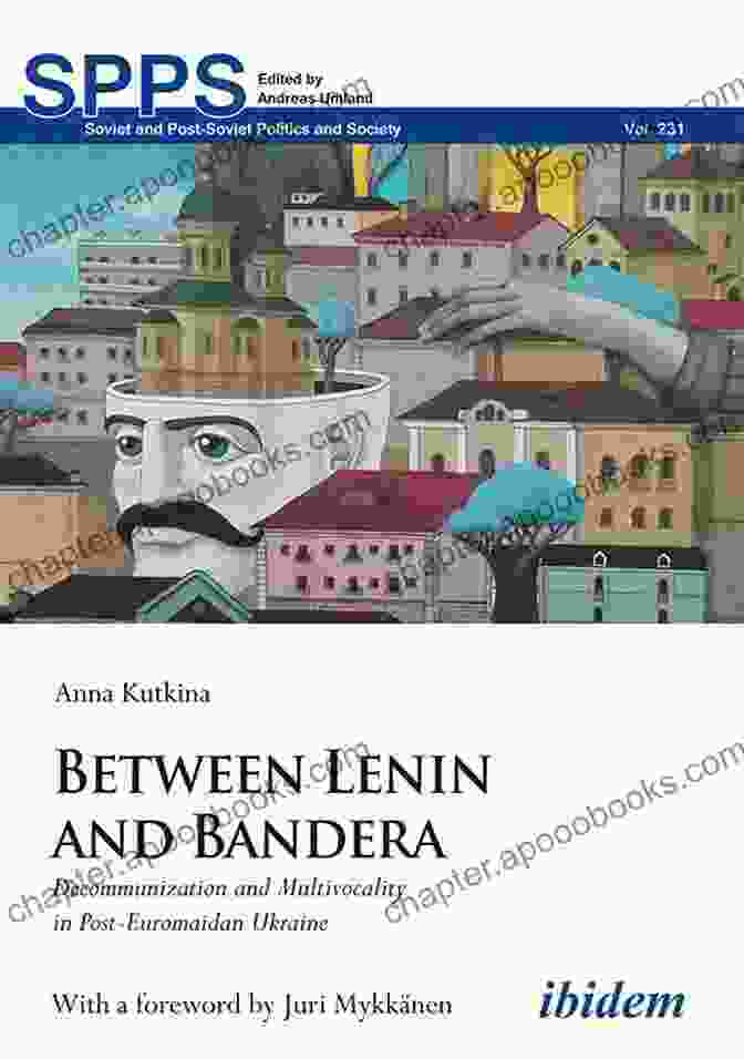 Book Cover: Between Lenin And Bandera Between Lenin And Bandera: Decommunization And Multivocality In Post Euromaidan Ukraine (Soviet And Post Soviet Politics And Society 231)