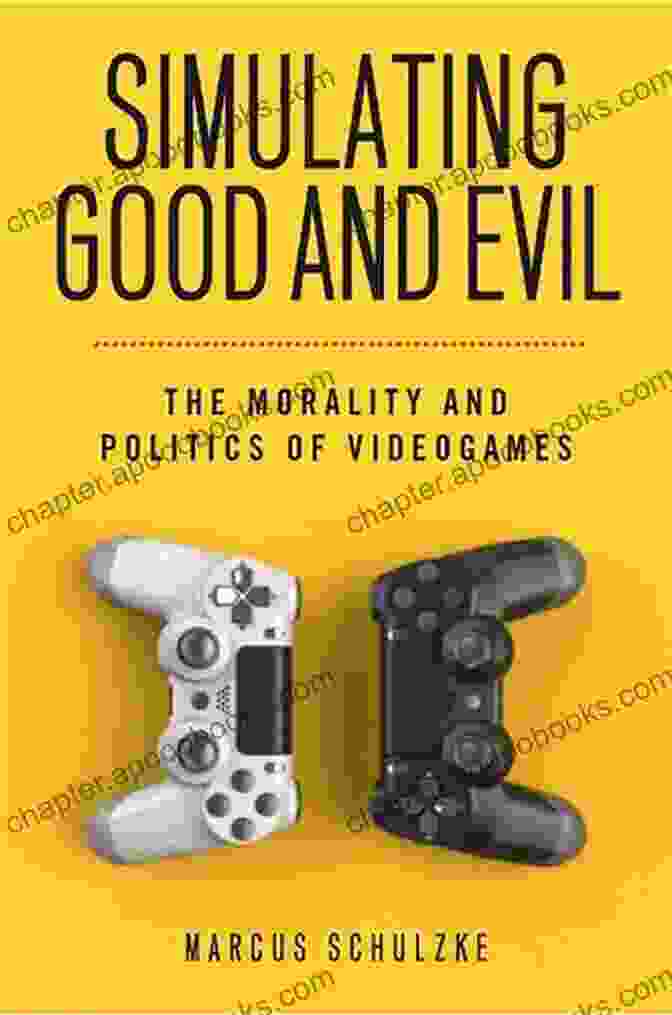 Simulating Good And Evil: A Revolutionary New Approach To Understanding Human Behavior Simulating Good And Evil: The Morality And Politics Of Videogames