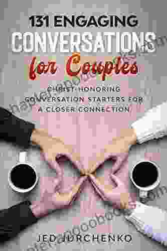 131 Engaging Conversations For Couples: Christ Honoring Conversation Starters For A Closer Connection (Creative Conversation Starters)