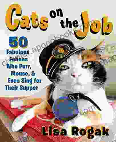 Cats On The Job: 50 Fabulous Felines Who Purr Mouse And Even Sing For Their Supper