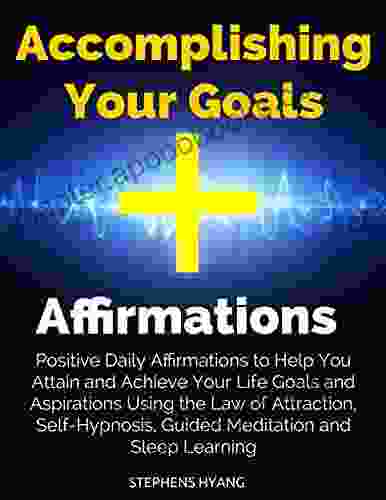 Accomplishing Your Goals Affirmations: Positive Daily Affirmations to Help You Attain and Achieve Your Life Goals and Aspirations Using the Law of Attraction Self Hypnosis Guided Meditation