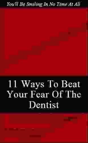 Beat Your Fear Of The Dentist:11 Foolproof Techniques To Get You In The Dental Chair Borrow Time