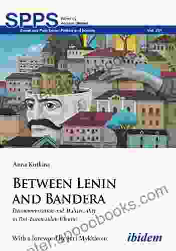 Between Lenin And Bandera: Decommunization And Multivocality In Post Euromaidan Ukraine (Soviet And Post Soviet Politics And Society 231)