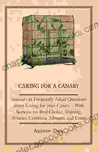 Caring For A Canary Answers To Frequently Asked Questions About Caring For Your Canary With Sections On Bird Choice Training Aviaries Common Ailments And Cures