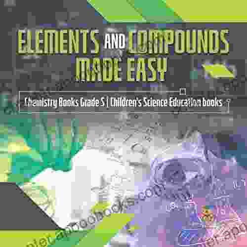 Elements And Compounds Made Easy Chemistry Grade 5 Children S Science Education