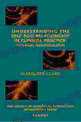 Understanding The Self Ego Relationship In Clinical Practice: Towards Individuation (The Society Of Analytical Psychology Monograph Series)