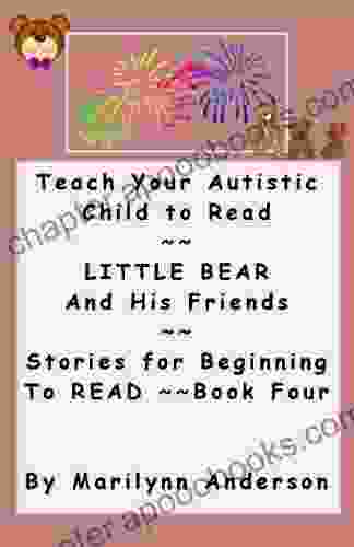 TEACH YOUR AUTISTIC CHILD TO READ ~~ Little Bear and His Friends ~~ Stories for Beginning to Read ~~ 4 (Teaching the Autistic Child to Read ~~ An Easy and Entertaining Program)