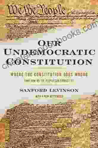 Our Undemocratic Constitution: Where The Constitution Goes Wrong (And How We The People Can Correct It)