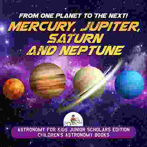 From One Planet To The Next Mercury Jupiter Saturn And Neptune Astronomy For Kids Junior Scholars Edition Children S Astronomy