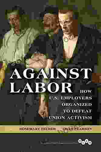 Against Labor: How U S Employers Organized to Defeat Union Activism (Working Class in American History)