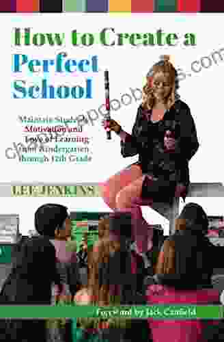 How to Create a Perfect School: Maintain Students Motivation and Love of Learning from Kindergarten through 12th Grade