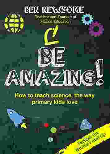 Be Amazing: How To Teach Science The Way Primary Kids Love