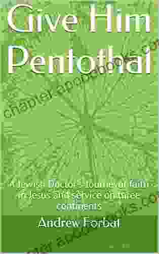 Give Him Pentothal: A Jewish Doctor S Journeyof Faith In Jesus And Service On Three Continents