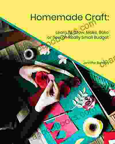 Homemade Craft: Learn To Grow Make Bake Or Sew On Really Small Budget