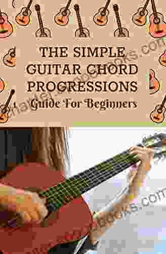 The Simple Guitar Chord Progressions: Guide For Beginners: Chord Progressions