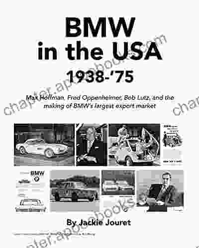 BMW In The USA 1938 75: Max Hoffman Fred Oppenheimer Bob Lutz And The Making Of BMW S Largest Export Market