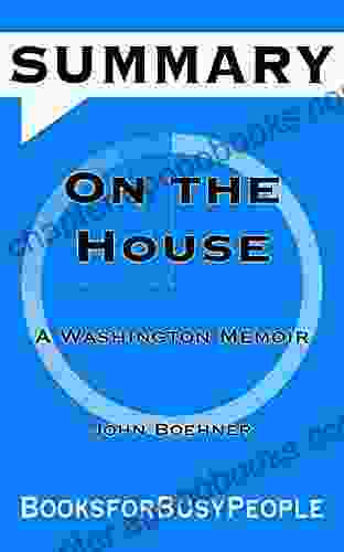 SUMMARY Of On The House: A Washington Memoir By John Boehner (Summaries For Busy People)