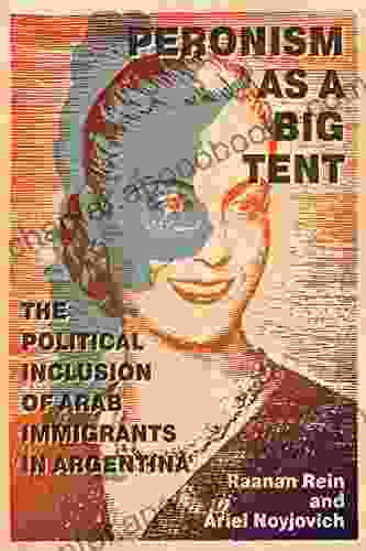 Peronism As A Big Tent: The Political Inclusion Of Arab Immigrants In Argentina (McGill Queen S Studies In Ethnic History)