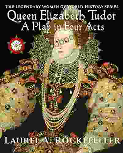 Queen Elizabeth Tudor: A Play In Four Acts (Legendary Women Of World History Dramas)