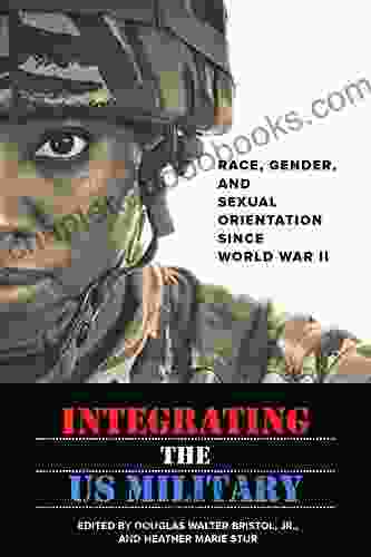 Integrating The US Military: Race Gender And Sexual Orientation Since World War II