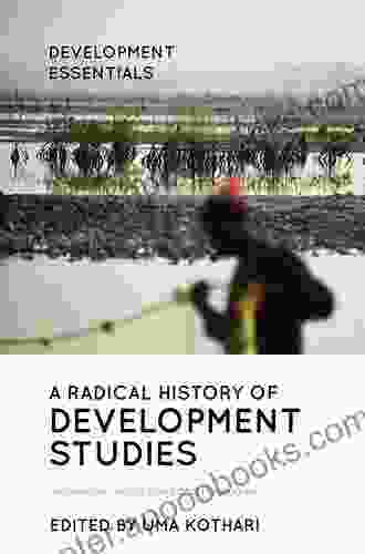 A Radical History Of Development Studies: Individuals Institutions And Ideologies (Development Essentials)