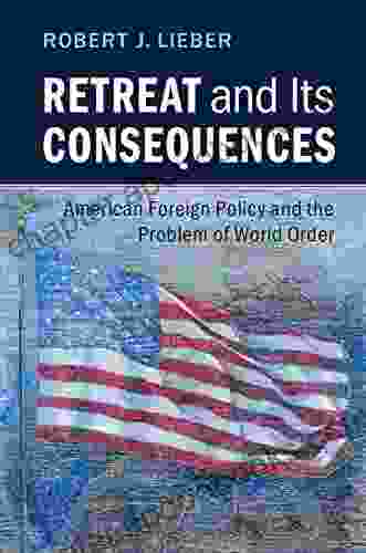 Retreat And Its Consequences: American Foreign Policy And The Problem Of World Order