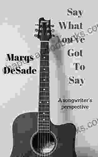 Say What You Ve Got To Say: A Songwriter S Perspective