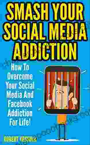 Social Media Addiction: Smash Your Socia Media Addiction: How To Overcome Your Social Media And Facebook Addiction For Life (Facebook Instagram Twitter Web Addiction Internet Addiction Vine)