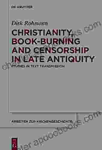 Christianity Burning And Censorship In Late Antiquity: Studies In Text Transmission (Arbeiten Zur Kirchengeschichte 135)