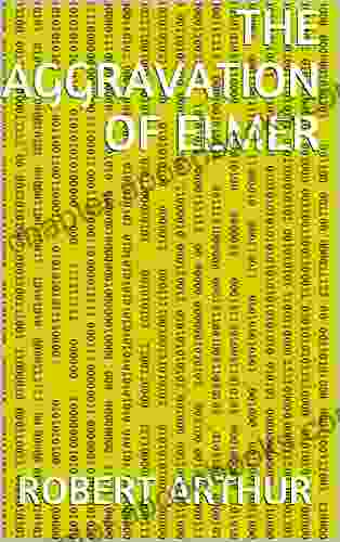 The Aggravation Of Elmer Robert Arthur