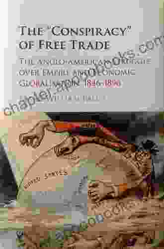 The Conspiracy Of Free Trade: The Anglo American Struggle Over Empire And Economic Globalisation 1846 1896