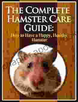 The Complete Hamster Care Guide: How to Have a Happy Healthy Hamster