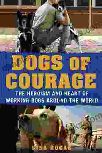 Dogs of Courage: The Heroism and Heart of Working Dogs Around the World