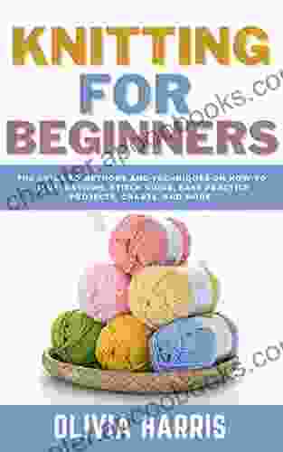 Knitting For Beginners: The Guide To Methods And Techniques On How To Illustrations Stitch Guide Easy Practice Projects Charts And More