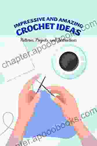 Impressive And Amazing Crochet Ideas: Patterns Projects And Instructions