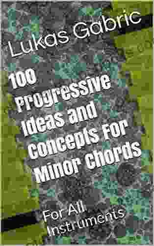 100 Progressive Ideas And Concepts For Minor Chords: For All Instruments